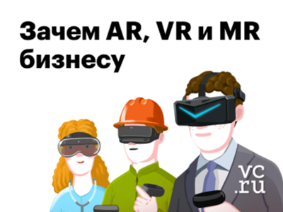 XR-ликбез: краткий обзор AR, VR и MR и зачем они российскому бизнесу сейчас