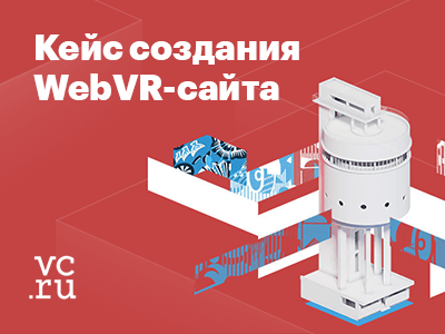 Делимся на vc.ru: история создания WebVR-сайта с граблями, решениями и инсайтами