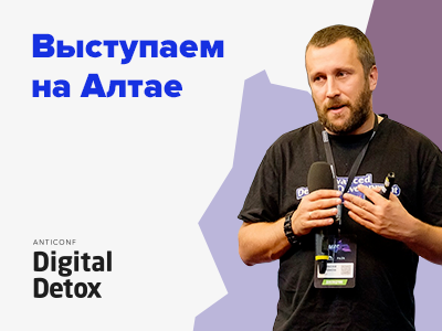 Выступаем на первой Digital Detox Anticonf на Алтае